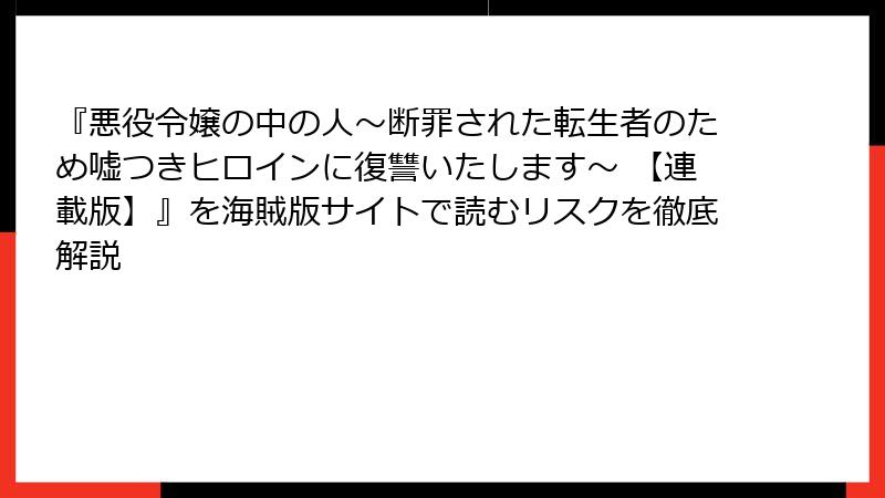 『悪役令嬢の中の人～断罪された転生者のため嘘つきヒロインに復讐いたします～ 【連載版】』を海賊版サイトで読むリスクを徹底解説