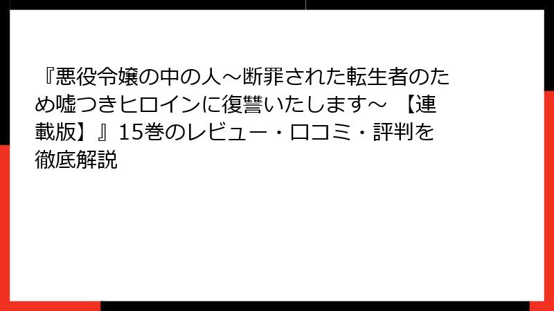 『悪役令嬢の中の人～断罪された転生者のため嘘つきヒロインに復讐いたします～ 【連載版】』15巻のレビュー・口コミ・評判を徹底解説
