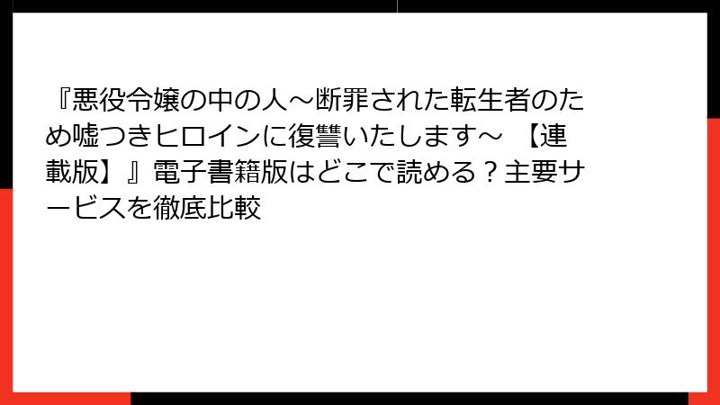 『悪役令嬢の中の人～断罪された転生者のため嘘つきヒロインに復讐いたします～ 【連載版】』電子書籍版はどこで読める？主要サービスを徹底比較