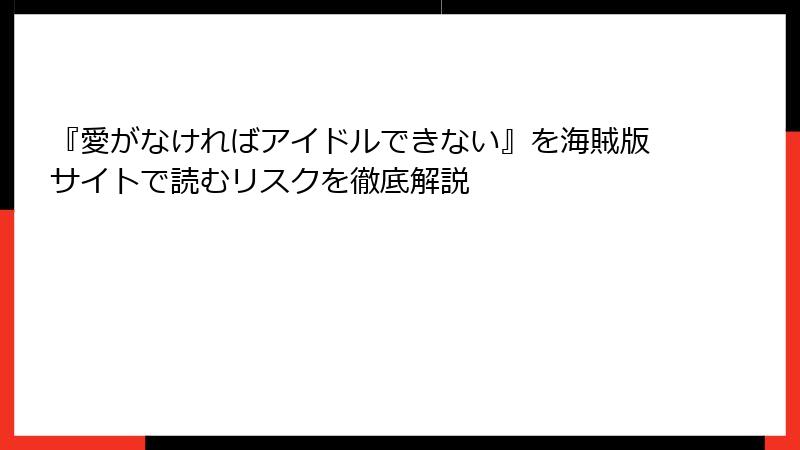 『愛がなければアイドルできない』を海賊版サイトで読むリスクを徹底解説