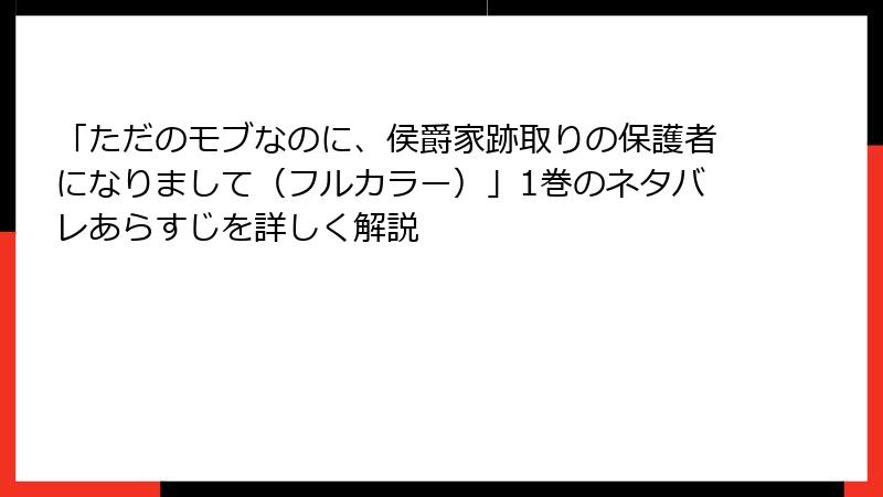 「ただのモブなのに、侯爵家跡取りの保護者になりまして（フルカラー）」1巻のネタバレあらすじを詳しく解説