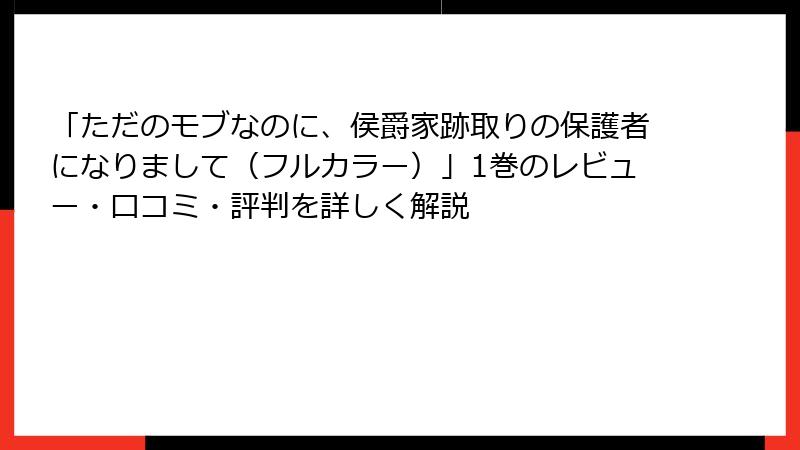 「ただのモブなのに、侯爵家跡取りの保護者になりまして（フルカラー）」1巻のレビュー・口コミ・評判を詳しく解説