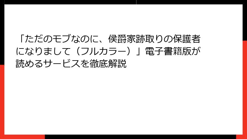 「ただのモブなのに、侯爵家跡取りの保護者になりまして（フルカラー）」電子書籍版が読めるサービスを徹底解説