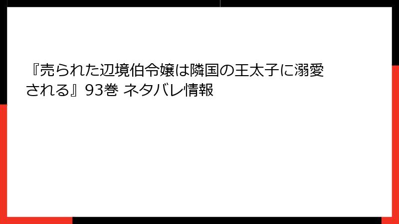 『売られた辺境伯令嬢は隣国の王太子に溺愛される』93巻 ネタバレ情報