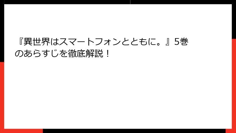 『異世界はスマートフォンとともに。』5巻のあらすじを徹底解説！