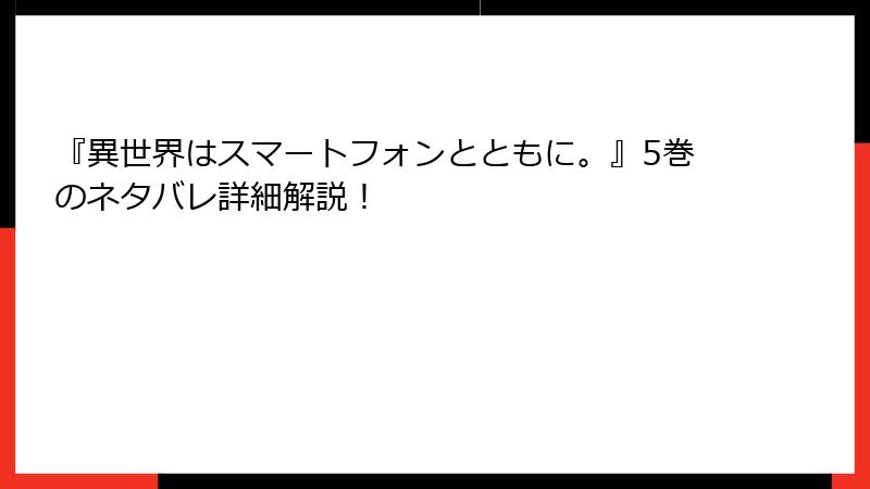 『異世界はスマートフォンとともに。』5巻のネタバレ詳細解説！