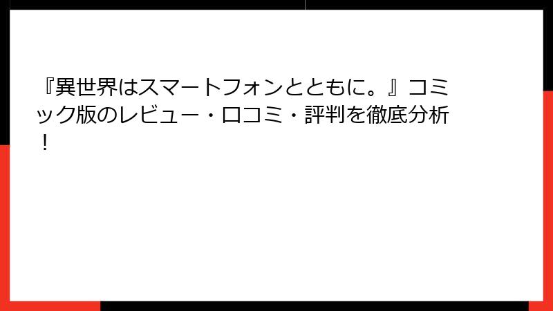 『異世界はスマートフォンとともに。』コミック版のレビュー・口コミ・評判を徹底分析！