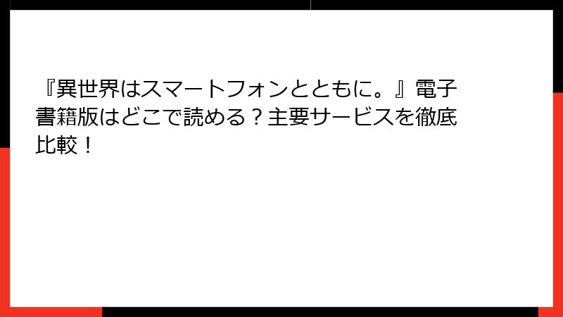 『異世界はスマートフォンとともに。』電子書籍版はどこで読める？主要サービスを徹底比較！