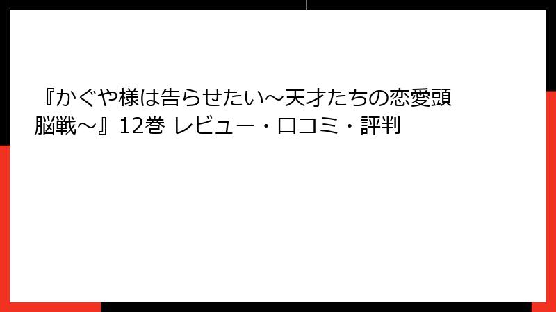 『かぐや様は告らせたい～天才たちの恋愛頭脳戦～』12巻 レビュー・口コミ・評判