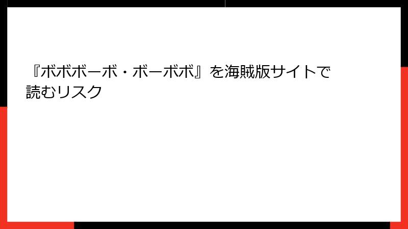 『ボボボーボ・ボーボボ』を海賊版サイトで読むリスク