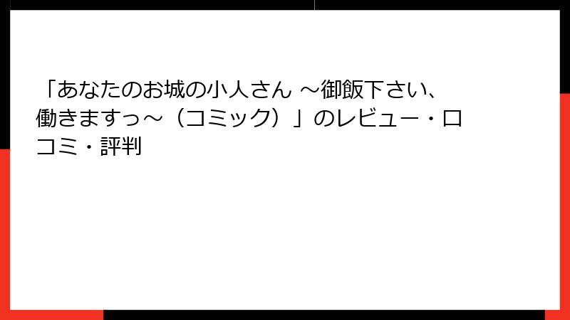 「あなたのお城の小人さん ～御飯下さい、働きますっ～（コミック）」のレビュー・口コミ・評判
