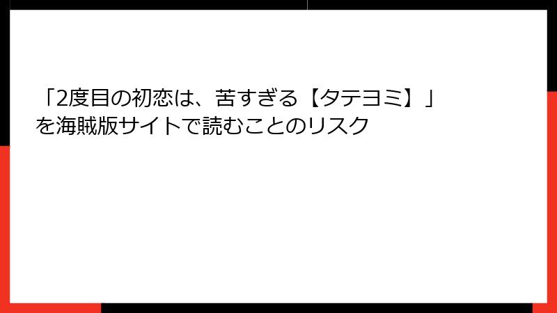 「2度目の初恋は、苦すぎる【タテヨミ】」を海賊版サイトで読むことのリスク