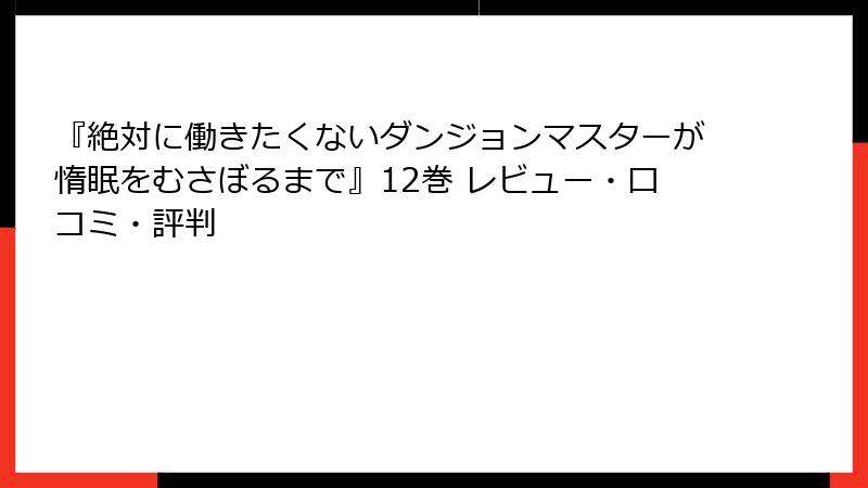 『絶対に働きたくないダンジョンマスターが惰眠をむさぼるまで』12巻 レビュー・口コミ・評判