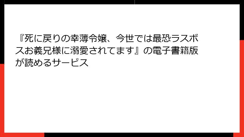 『死に戻りの幸薄令嬢、今世では最恐ラスボスお義兄様に溺愛されてます』の電子書籍版が読めるサービス