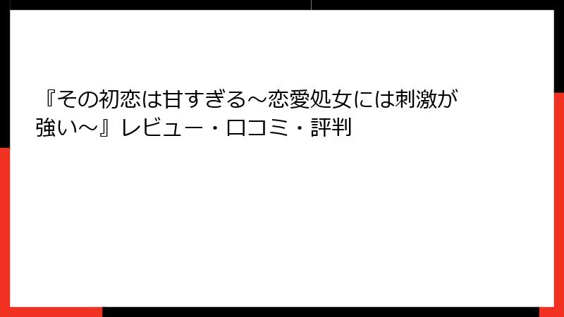 『その初恋は甘すぎる～恋愛処女には刺激が強い～』レビュー・口コミ・評判