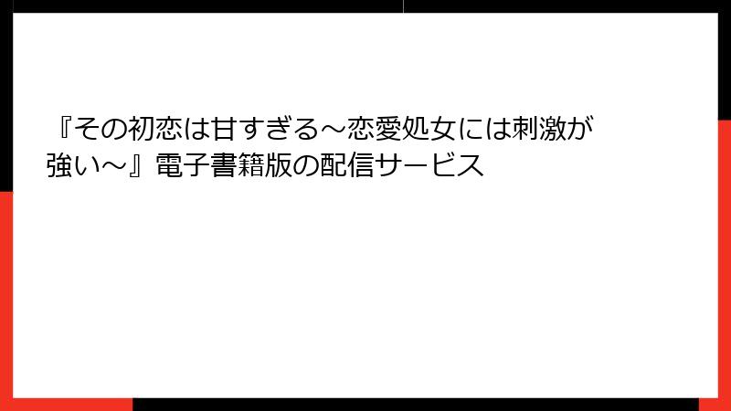 『その初恋は甘すぎる～恋愛処女には刺激が強い～』電子書籍版の配信サービス
