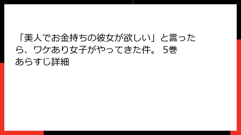 「美人でお金持ちの彼女が欲しい」と言ったら、ワケあり女子がやってきた件。 5巻 あらすじ詳細