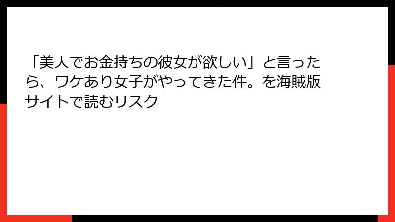 「美人でお金持ちの彼女が欲しい」と言ったら、ワケあり女子がやってきた件。を海賊版サイトで読むリスク