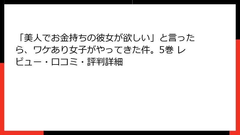 「美人でお金持ちの彼女が欲しい」と言ったら、ワケあり女子がやってきた件。5巻 レビュー・口コミ・評判詳細