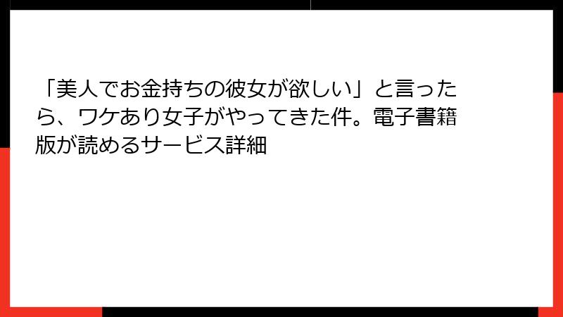 「美人でお金持ちの彼女が欲しい」と言ったら、ワケあり女子がやってきた件。電子書籍版が読めるサービス詳細