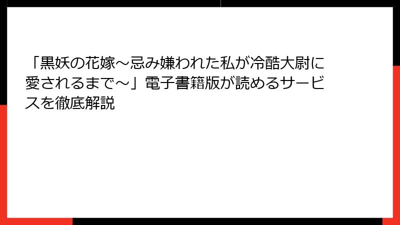 「黒妖の花嫁～忌み嫌われた私が冷酷大尉に愛されるまで～」電子書籍版が読めるサービスを徹底解説