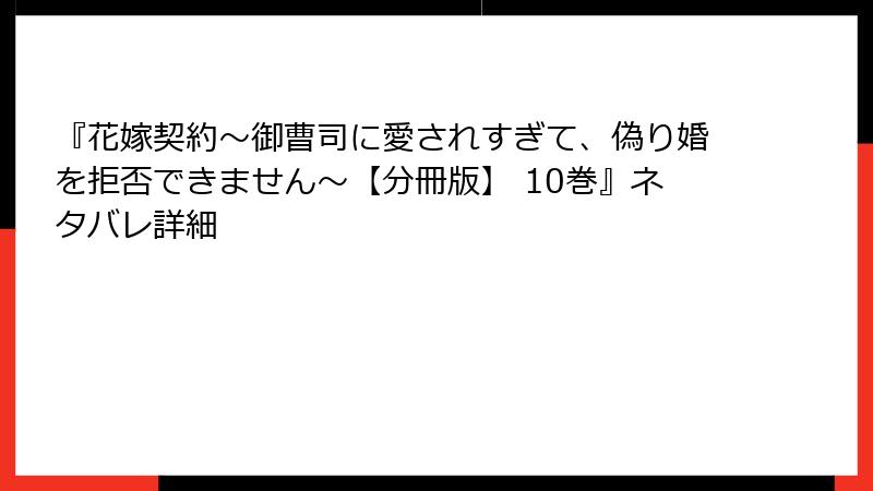 『花嫁契約～御曹司に愛されすぎて、偽り婚を拒否できません～【分冊版】 10巻』ネタバレ詳細