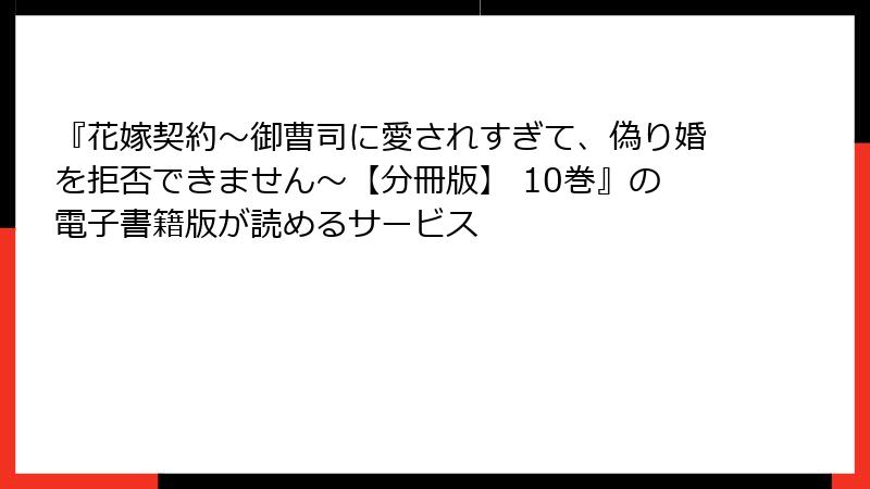 『花嫁契約～御曹司に愛されすぎて、偽り婚を拒否できません～【分冊版】 10巻』の電子書籍版が読めるサービス