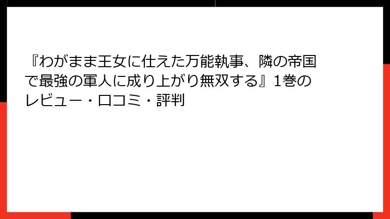 『わがまま王女に仕えた万能執事、隣の帝国で最強の軍人に成り上がり無双する』1巻のレビュー・口コミ・評判