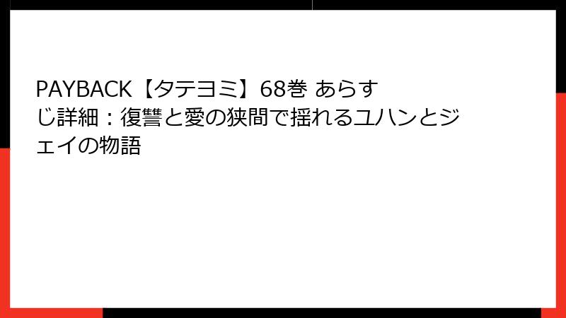 PAYBACK【タテヨミ】68巻 あらすじ詳細：復讐と愛の狭間で揺れるユハンとジェイの物語