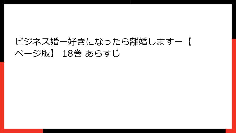 ビジネス婚ー好きになったら離婚しますー【ページ版】 18巻 あらすじ