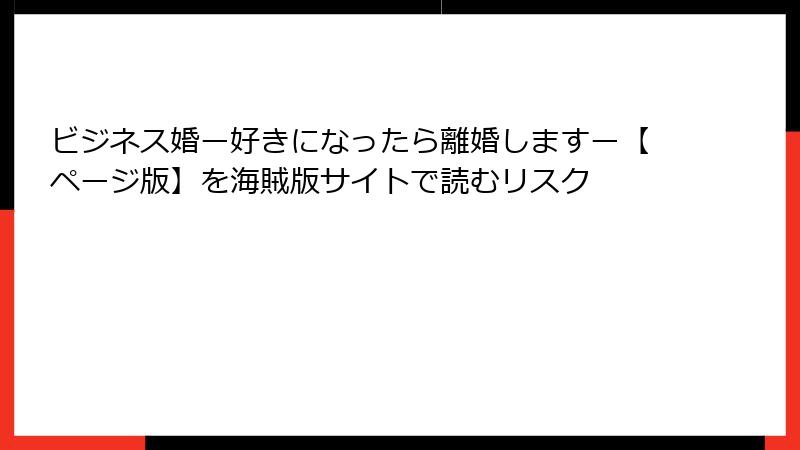 ビジネス婚ー好きになったら離婚しますー【ページ版】を海賊版サイトで読むリスク