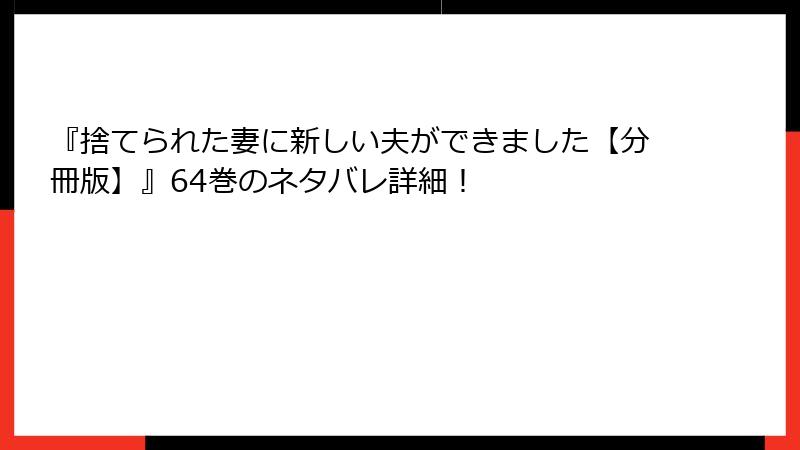 『捨てられた妻に新しい夫ができました【分冊版】』64巻のネタバレ詳細！