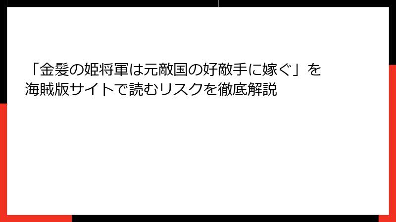「金髪の姫将軍は元敵国の好敵手に嫁ぐ」を海賊版サイトで読むリスクを徹底解説