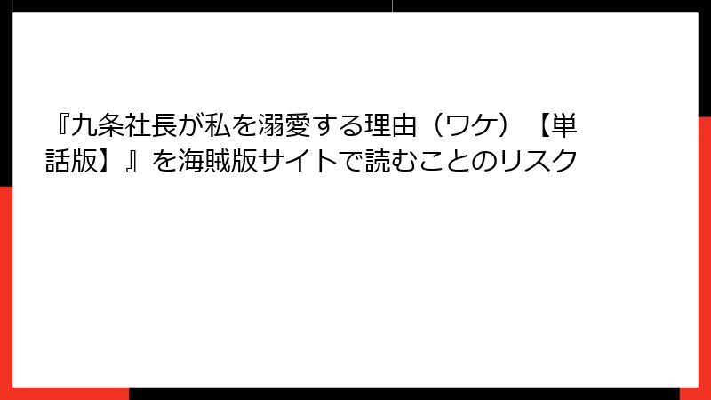 『九条社長が私を溺愛する理由（ワケ）【単話版】』を海賊版サイトで読むことのリスク