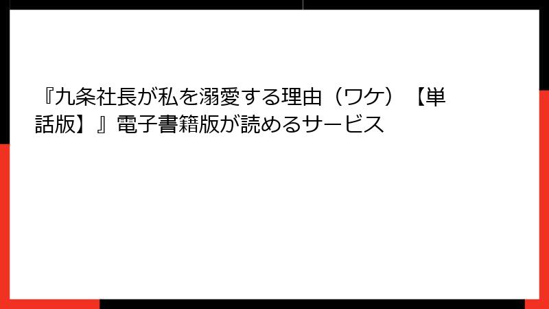 『九条社長が私を溺愛する理由（ワケ）【単話版】』電子書籍版が読めるサービス