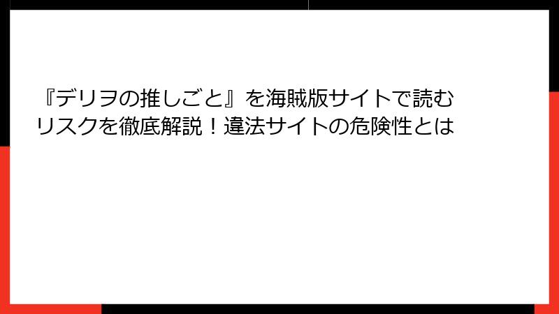 『デリヲの推しごと』を海賊版サイトで読むリスクを徹底解説！違法サイトの危険性とは