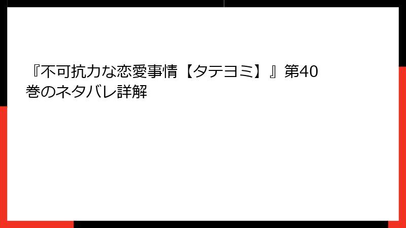 『不可抗力な恋愛事情【タテヨミ】』第40巻のネタバレ詳解