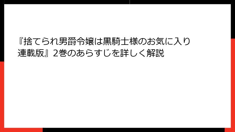 『捨てられ男爵令嬢は黒騎士様のお気に入り 連載版』2巻のあらすじを詳しく解説