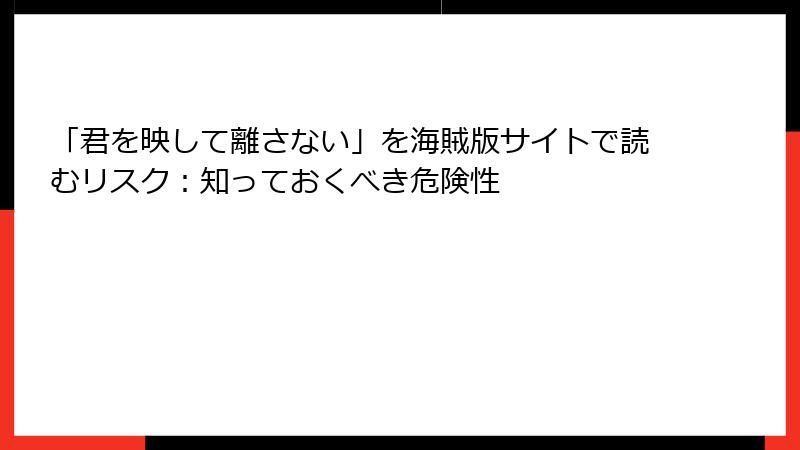「君を映して離さない」を海賊版サイトで読むリスク：知っておくべき危険性