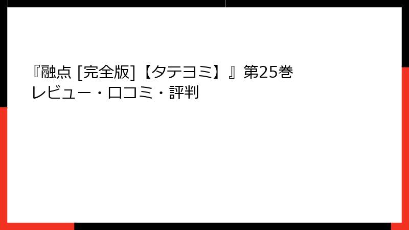 『融点 [完全版]【タテヨミ】』第25巻 レビュー・口コミ・評判