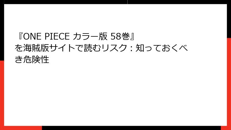 『ONE PIECE カラー版 58巻』を海賊版サイトで読むリスク：知っておくべき危険性