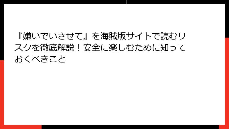 『嫌いでいさせて』を海賊版サイトで読むリスクを徹底解説！安全に楽しむために知っておくべきこと