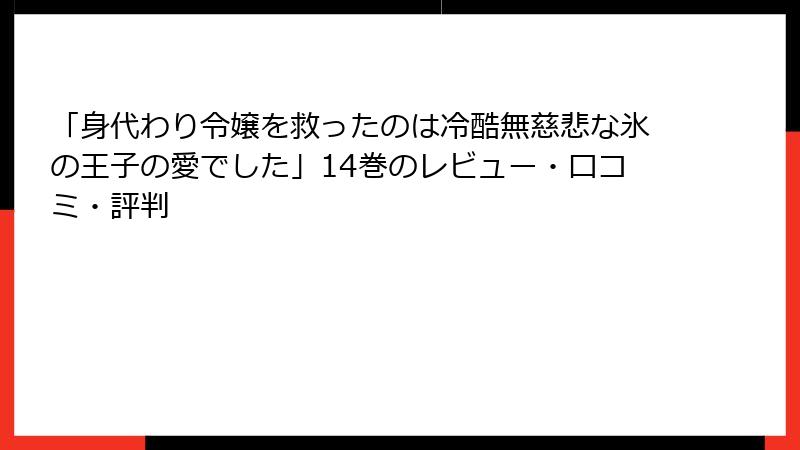 「身代わり令嬢を救ったのは冷酷無慈悲な氷の王子の愛でした」14巻のレビュー・口コミ・評判