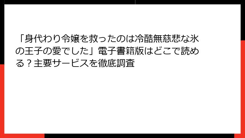 「身代わり令嬢を救ったのは冷酷無慈悲な氷の王子の愛でした」電子書籍版はどこで読める？主要サービスを徹底調査