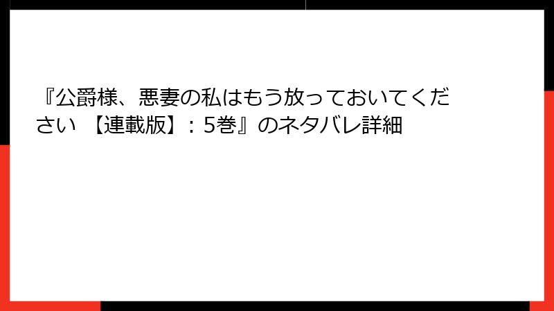 『公爵様、悪妻の私はもう放っておいてください 【連載版】: 5巻』のネタバレ詳細