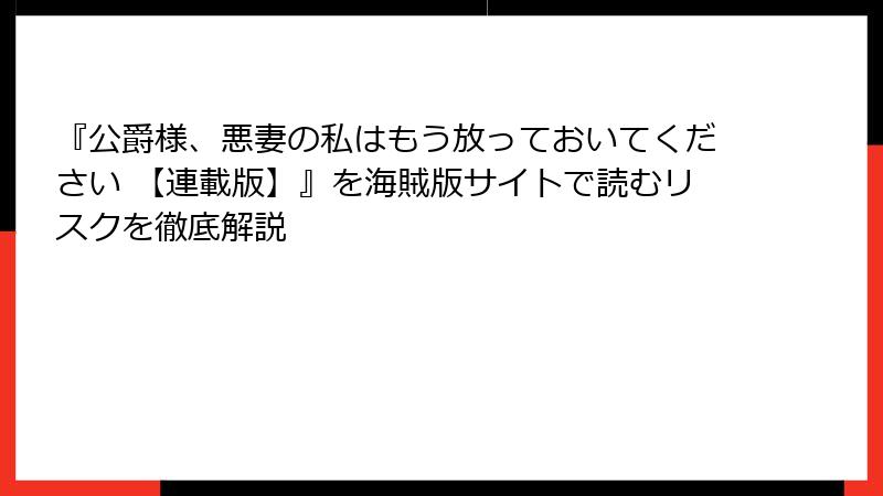 『公爵様、悪妻の私はもう放っておいてください 【連載版】』を海賊版サイトで読むリスクを徹底解説