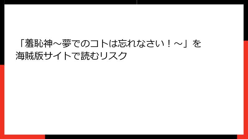 「羞恥神～夢でのコトは忘れなさい！～」を海賊版サイトで読むリスク