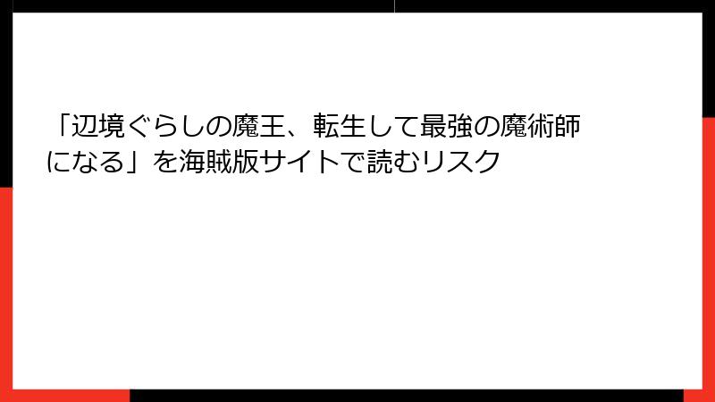 「辺境ぐらしの魔王、転生して最強の魔術師になる」を海賊版サイトで読むリスク