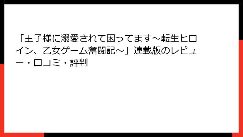 「王子様に溺愛されて困ってます～転生ヒロイン、乙女ゲーム奮闘記～」連載版のレビュー・口コミ・評判