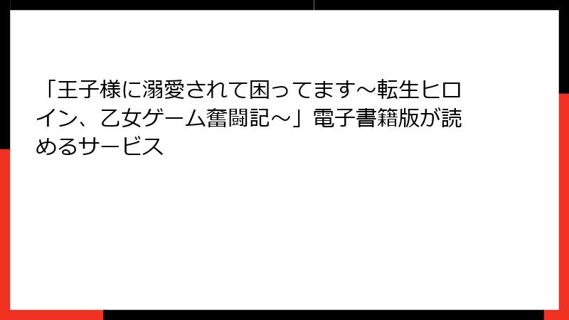 「王子様に溺愛されて困ってます～転生ヒロイン、乙女ゲーム奮闘記～」電子書籍版が読めるサービス